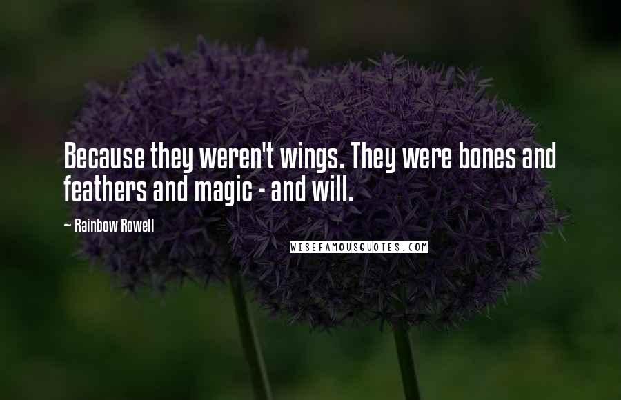 Rainbow Rowell Quotes: Because they weren't wings. They were bones and feathers and magic - and will.