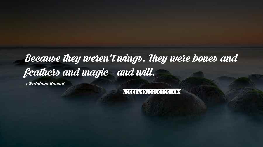 Rainbow Rowell Quotes: Because they weren't wings. They were bones and feathers and magic - and will.