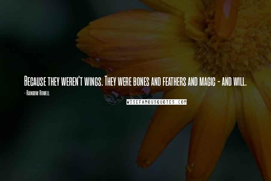 Rainbow Rowell Quotes: Because they weren't wings. They were bones and feathers and magic - and will.