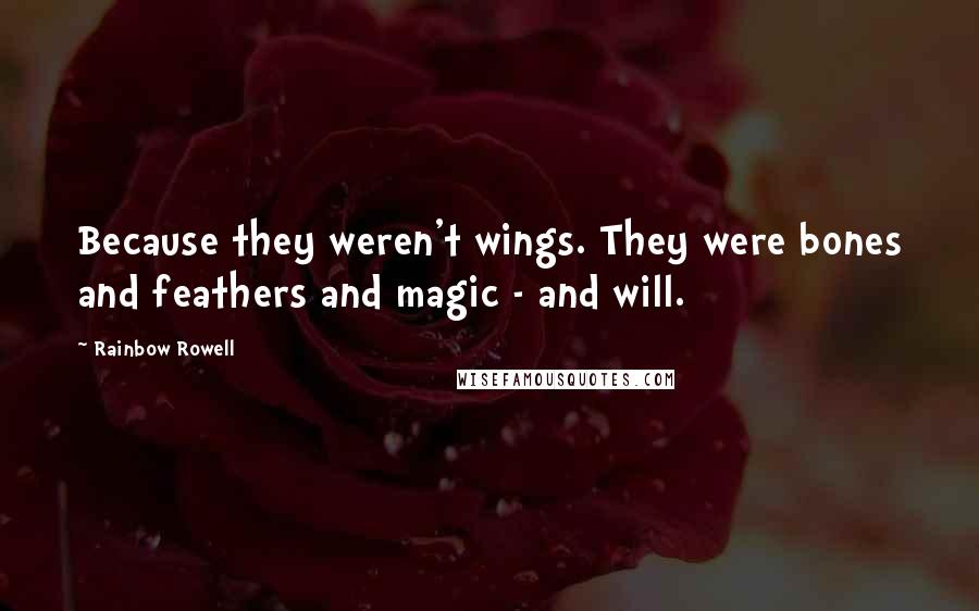 Rainbow Rowell Quotes: Because they weren't wings. They were bones and feathers and magic - and will.