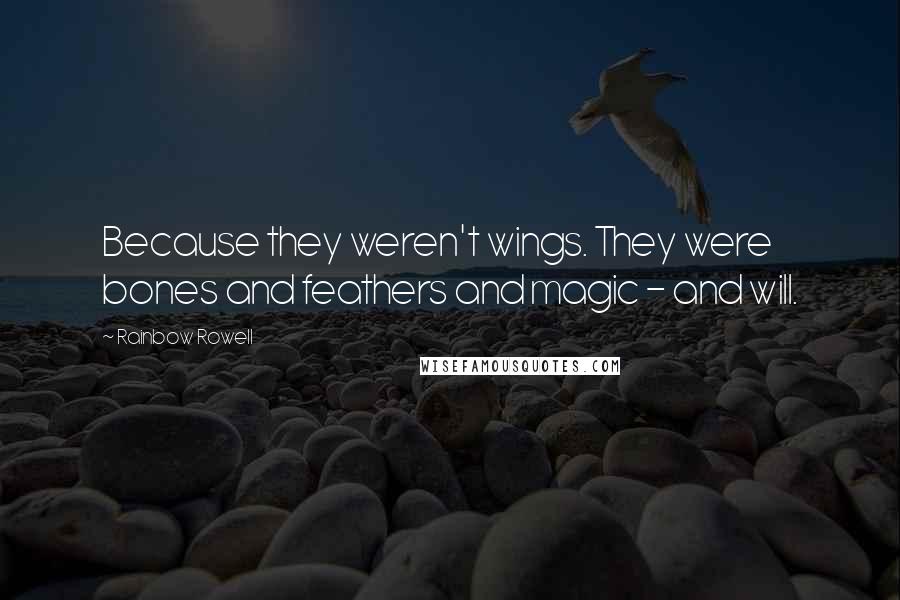 Rainbow Rowell Quotes: Because they weren't wings. They were bones and feathers and magic - and will.