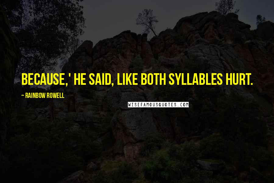 Rainbow Rowell Quotes: Because,' he said, like both syllables hurt.
