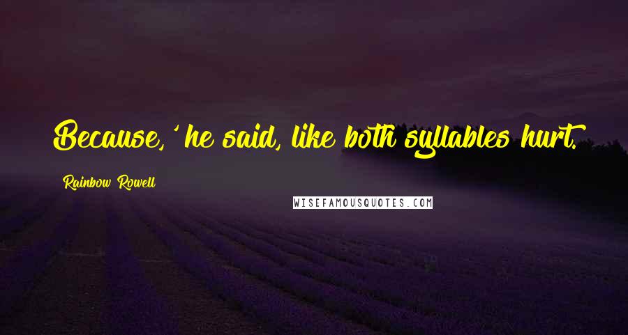 Rainbow Rowell Quotes: Because,' he said, like both syllables hurt.