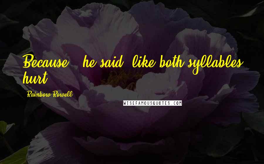 Rainbow Rowell Quotes: Because,' he said, like both syllables hurt.