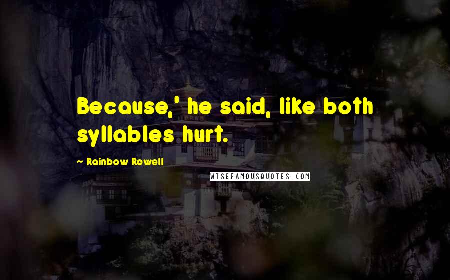 Rainbow Rowell Quotes: Because,' he said, like both syllables hurt.