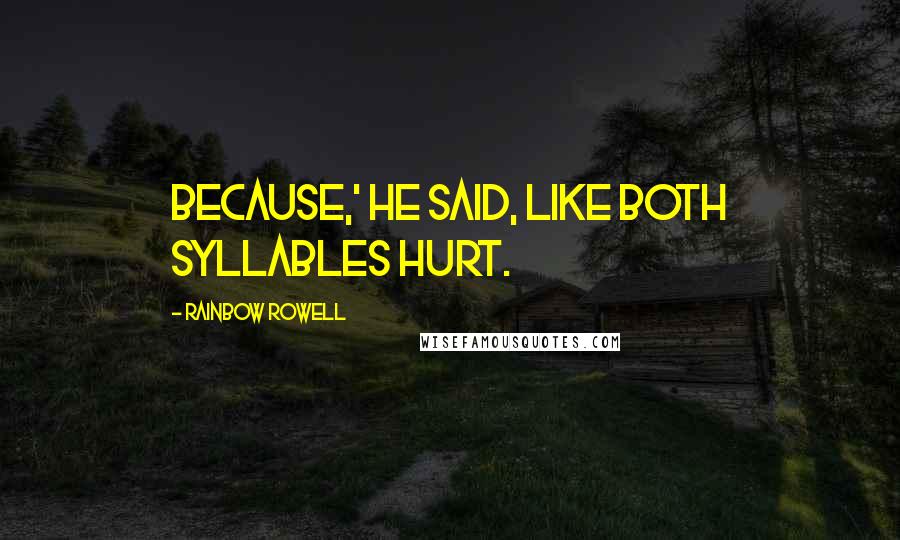 Rainbow Rowell Quotes: Because,' he said, like both syllables hurt.