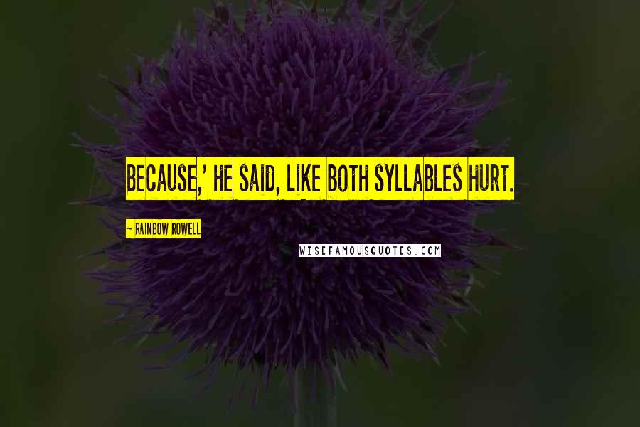 Rainbow Rowell Quotes: Because,' he said, like both syllables hurt.