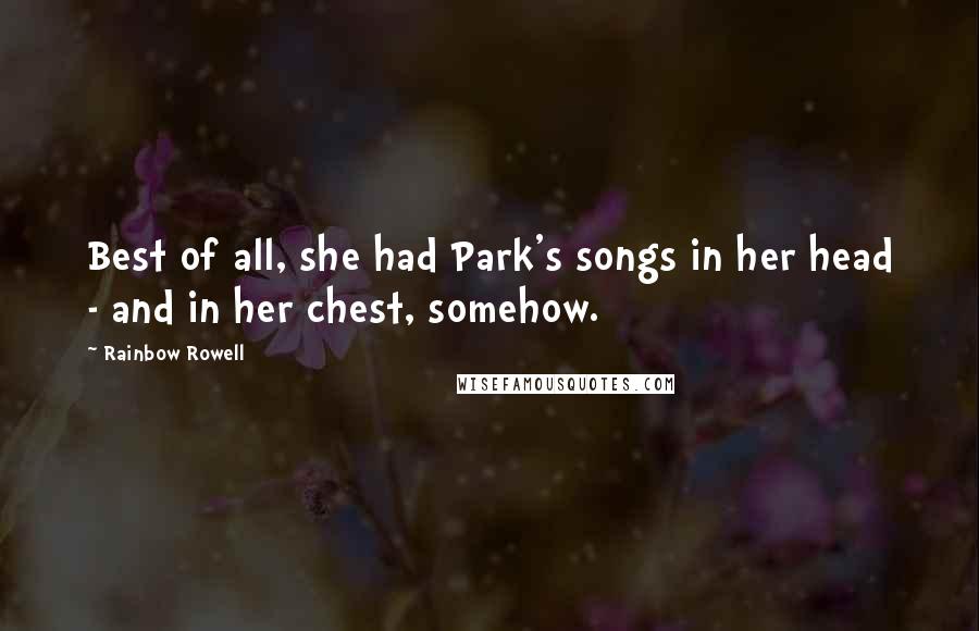 Rainbow Rowell Quotes: Best of all, she had Park's songs in her head - and in her chest, somehow.