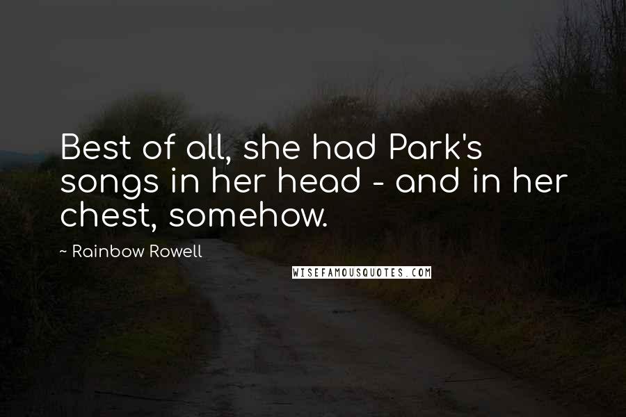 Rainbow Rowell Quotes: Best of all, she had Park's songs in her head - and in her chest, somehow.