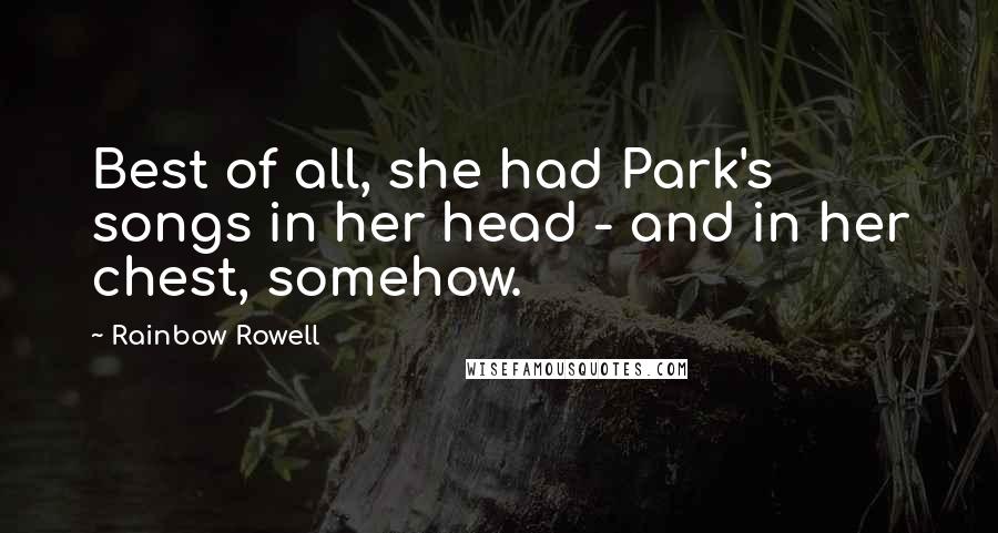 Rainbow Rowell Quotes: Best of all, she had Park's songs in her head - and in her chest, somehow.