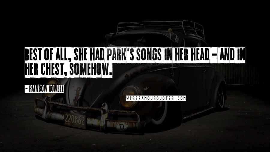 Rainbow Rowell Quotes: Best of all, she had Park's songs in her head - and in her chest, somehow.