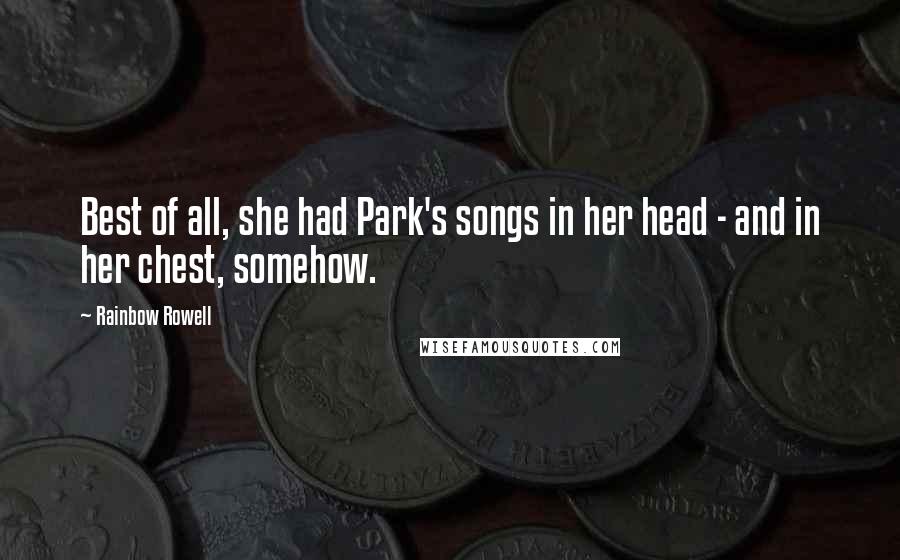 Rainbow Rowell Quotes: Best of all, she had Park's songs in her head - and in her chest, somehow.