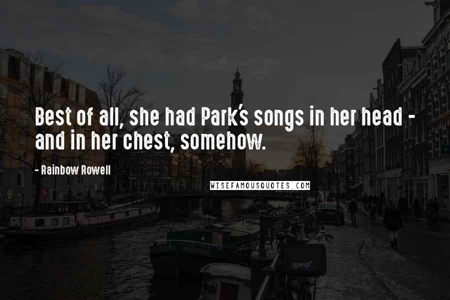 Rainbow Rowell Quotes: Best of all, she had Park's songs in her head - and in her chest, somehow.