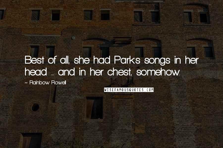 Rainbow Rowell Quotes: Best of all, she had Park's songs in her head - and in her chest, somehow.