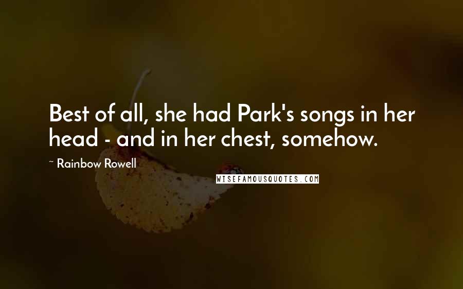 Rainbow Rowell Quotes: Best of all, she had Park's songs in her head - and in her chest, somehow.