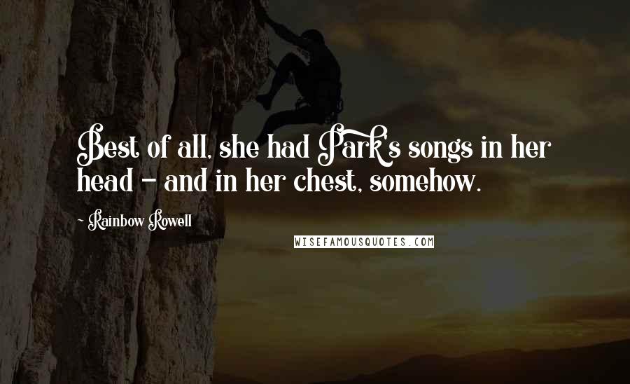 Rainbow Rowell Quotes: Best of all, she had Park's songs in her head - and in her chest, somehow.