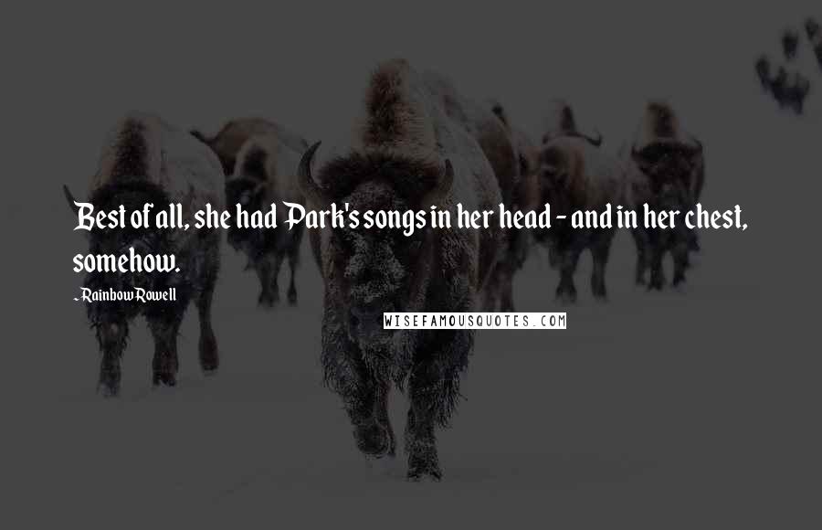 Rainbow Rowell Quotes: Best of all, she had Park's songs in her head - and in her chest, somehow.