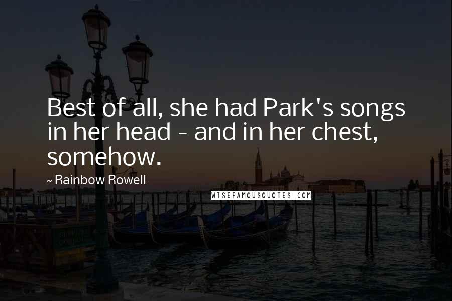 Rainbow Rowell Quotes: Best of all, she had Park's songs in her head - and in her chest, somehow.