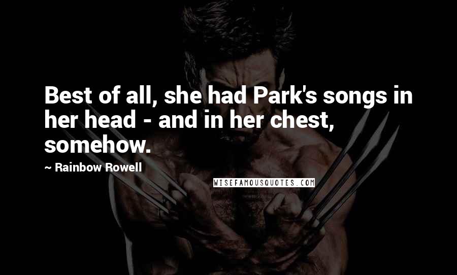 Rainbow Rowell Quotes: Best of all, she had Park's songs in her head - and in her chest, somehow.