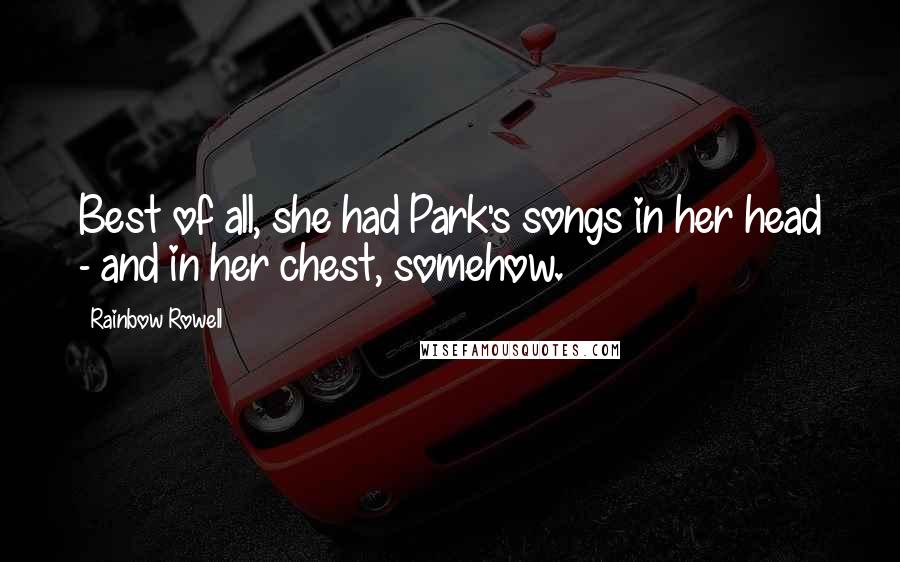 Rainbow Rowell Quotes: Best of all, she had Park's songs in her head - and in her chest, somehow.