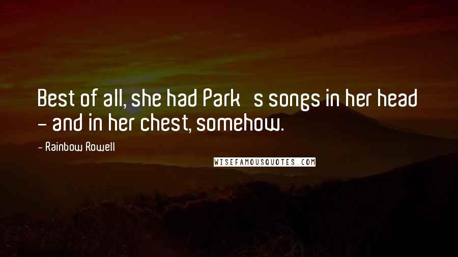 Rainbow Rowell Quotes: Best of all, she had Park's songs in her head - and in her chest, somehow.