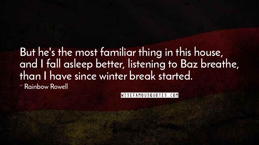 Rainbow Rowell Quotes: But he's the most familiar thing in this house, and I fall asleep better, listening to Baz breathe, than I have since winter break started.