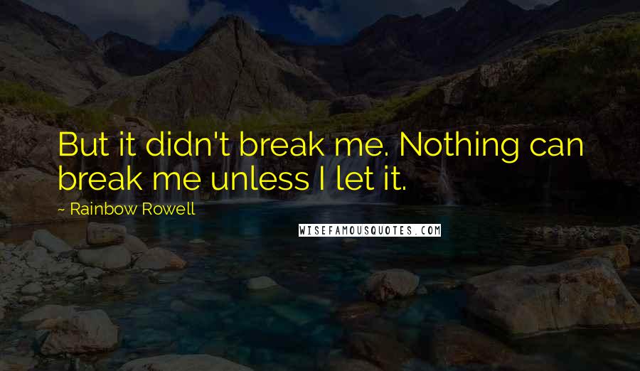 Rainbow Rowell Quotes: But it didn't break me. Nothing can break me unless I let it.
