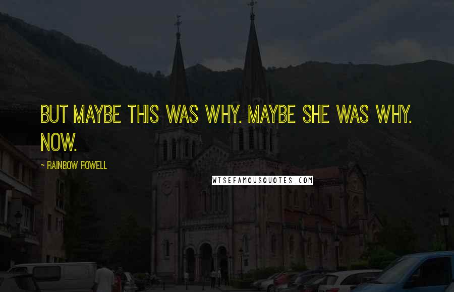 Rainbow Rowell Quotes: But maybe this was why. Maybe she was why. Now.