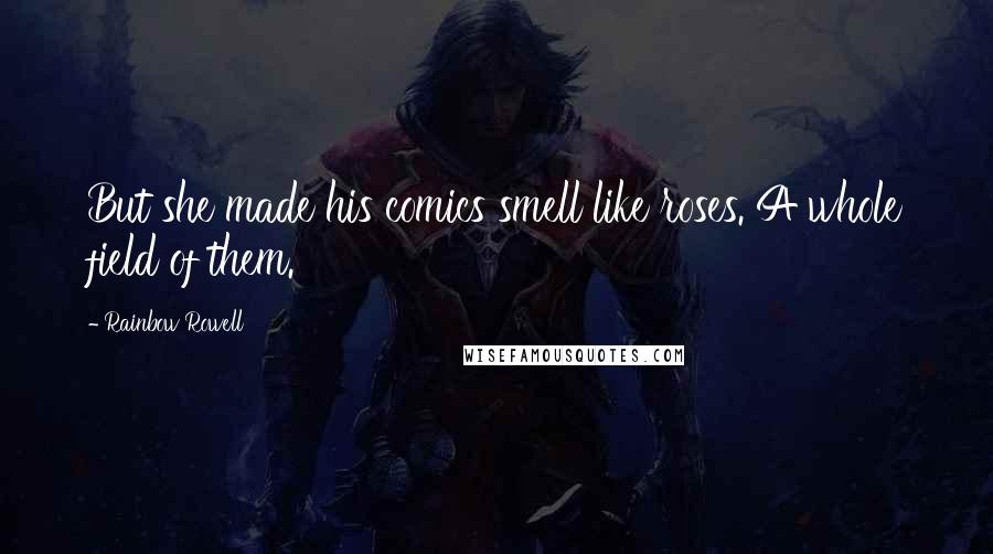Rainbow Rowell Quotes: But she made his comics smell like roses. A whole field of them.