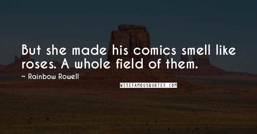 Rainbow Rowell Quotes: But she made his comics smell like roses. A whole field of them.