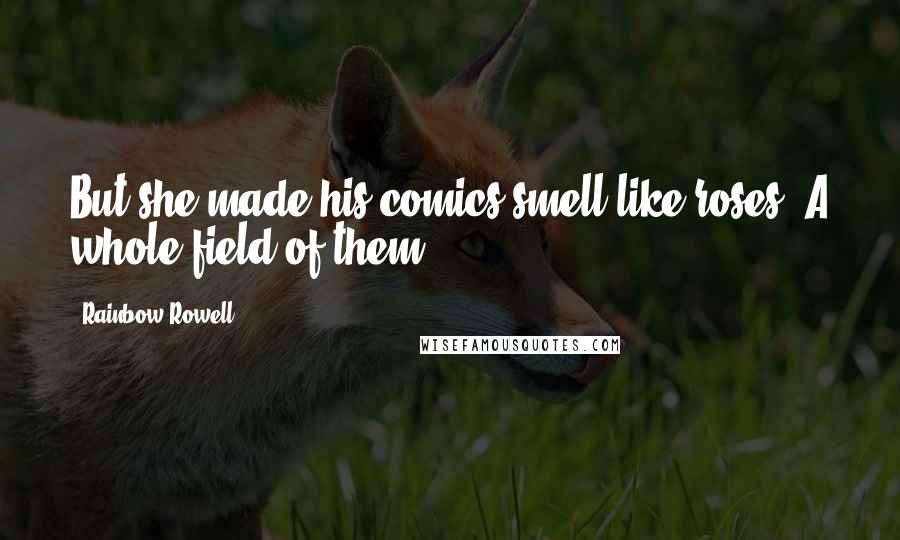 Rainbow Rowell Quotes: But she made his comics smell like roses. A whole field of them.