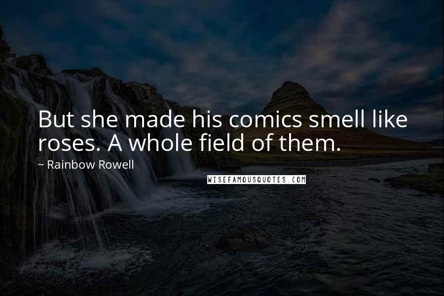 Rainbow Rowell Quotes: But she made his comics smell like roses. A whole field of them.