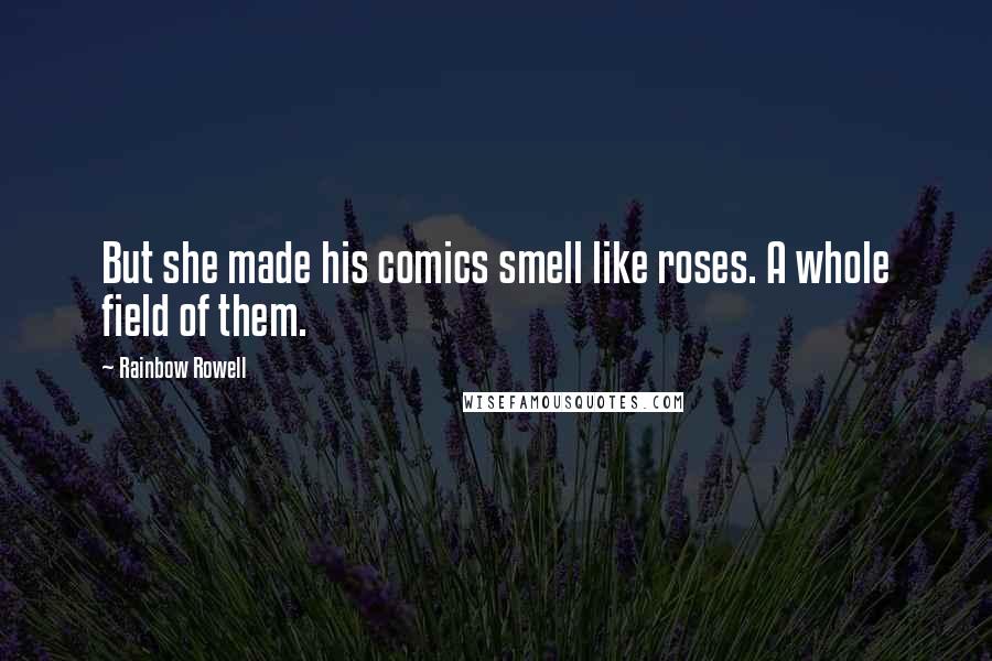 Rainbow Rowell Quotes: But she made his comics smell like roses. A whole field of them.