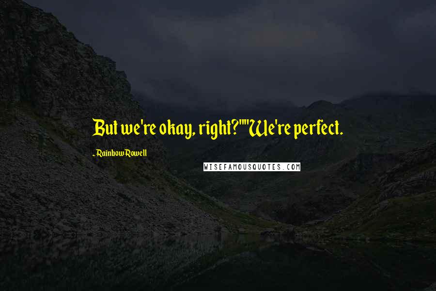 Rainbow Rowell Quotes: But we're okay, right?""We're perfect.