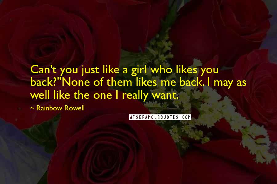 Rainbow Rowell Quotes: Can't you just like a girl who likes you back?''None of them likes me back. I may as well like the one I really want.