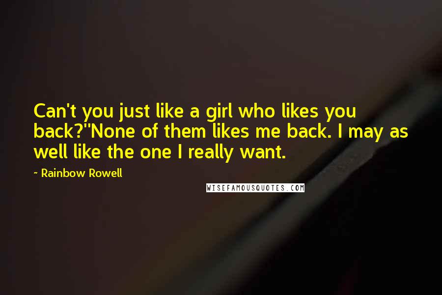 Rainbow Rowell Quotes: Can't you just like a girl who likes you back?''None of them likes me back. I may as well like the one I really want.