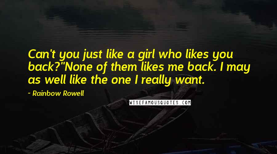 Rainbow Rowell Quotes: Can't you just like a girl who likes you back?''None of them likes me back. I may as well like the one I really want.