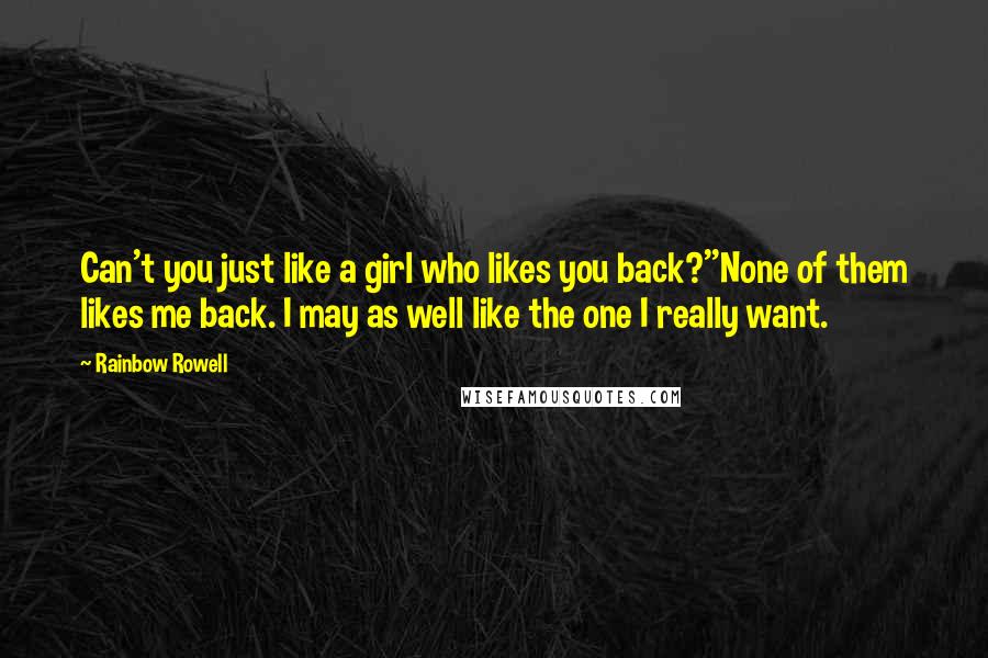 Rainbow Rowell Quotes: Can't you just like a girl who likes you back?''None of them likes me back. I may as well like the one I really want.