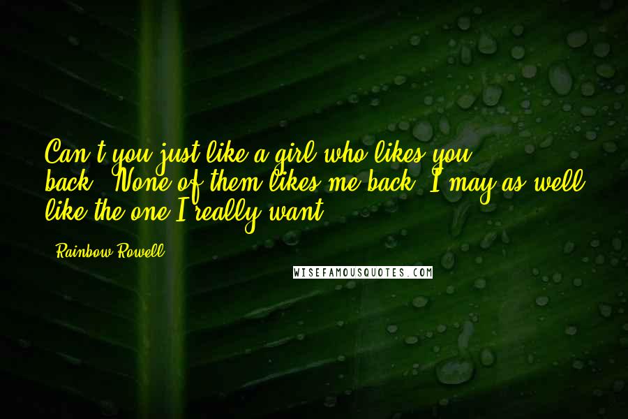 Rainbow Rowell Quotes: Can't you just like a girl who likes you back?''None of them likes me back. I may as well like the one I really want.