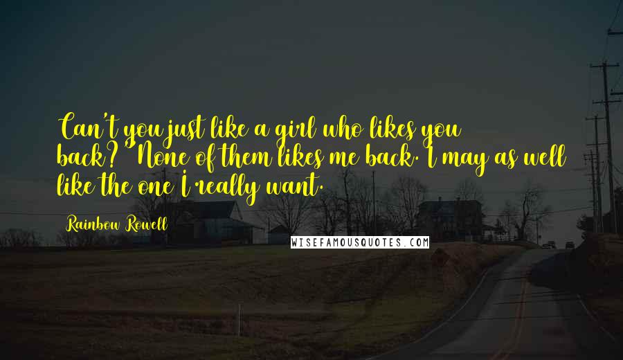 Rainbow Rowell Quotes: Can't you just like a girl who likes you back?''None of them likes me back. I may as well like the one I really want.