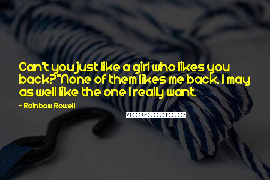 Rainbow Rowell Quotes: Can't you just like a girl who likes you back?''None of them likes me back. I may as well like the one I really want.