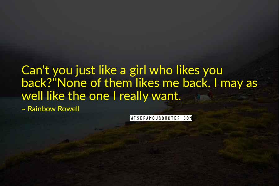 Rainbow Rowell Quotes: Can't you just like a girl who likes you back?''None of them likes me back. I may as well like the one I really want.