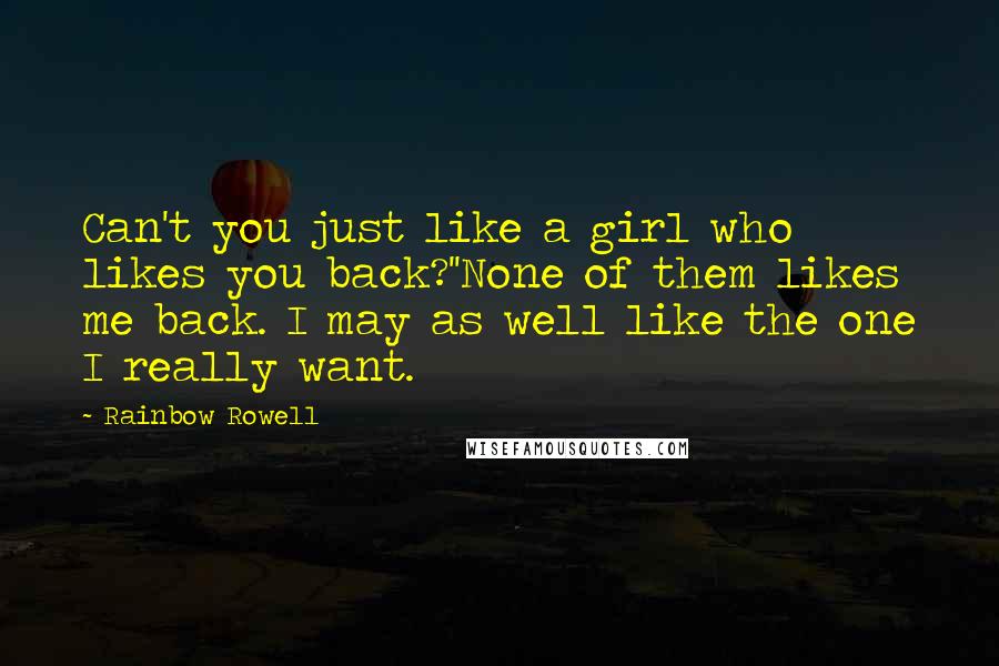 Rainbow Rowell Quotes: Can't you just like a girl who likes you back?''None of them likes me back. I may as well like the one I really want.