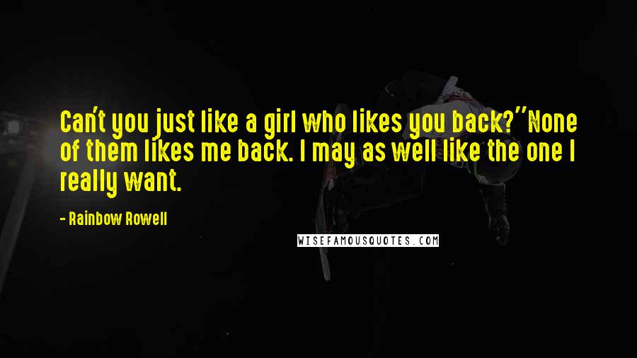 Rainbow Rowell Quotes: Can't you just like a girl who likes you back?''None of them likes me back. I may as well like the one I really want.