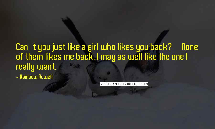 Rainbow Rowell Quotes: Can't you just like a girl who likes you back?''None of them likes me back. I may as well like the one I really want.