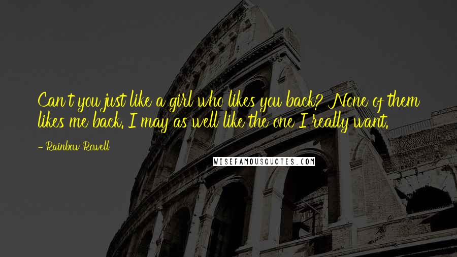 Rainbow Rowell Quotes: Can't you just like a girl who likes you back?''None of them likes me back. I may as well like the one I really want.