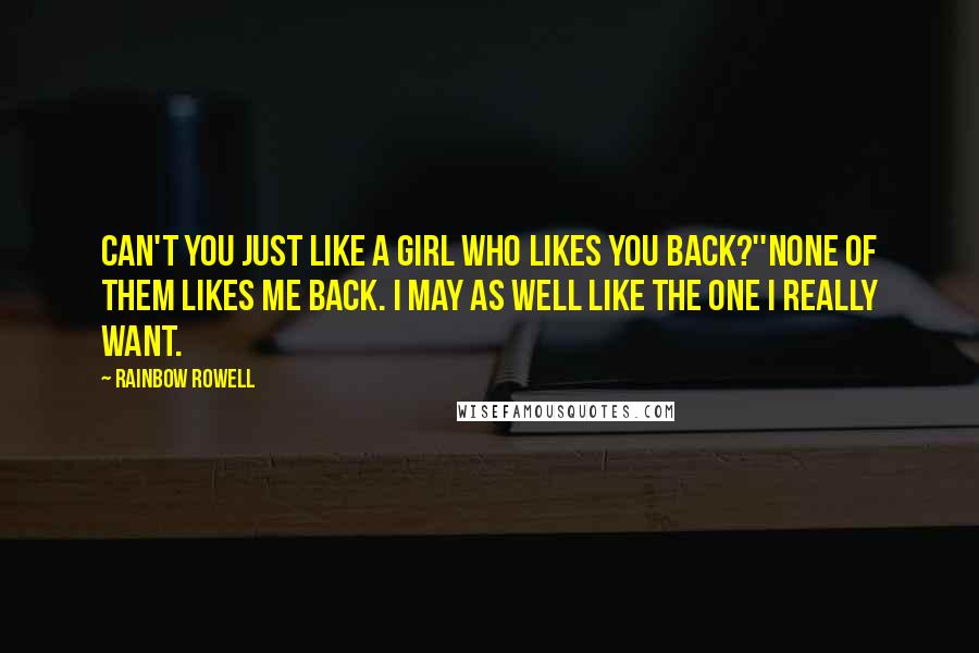 Rainbow Rowell Quotes: Can't you just like a girl who likes you back?''None of them likes me back. I may as well like the one I really want.