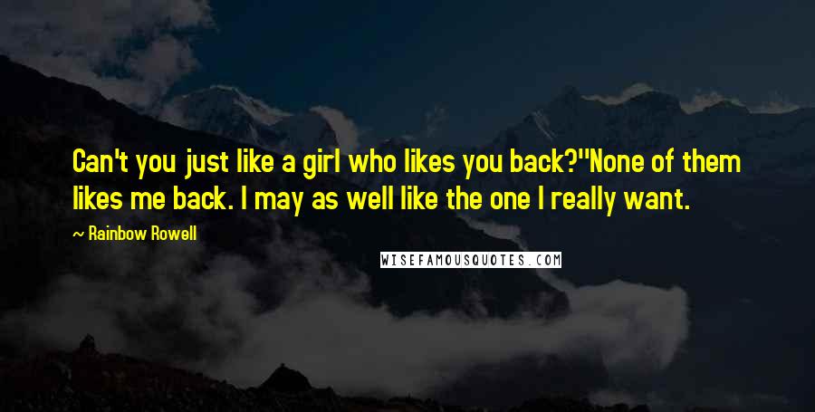 Rainbow Rowell Quotes: Can't you just like a girl who likes you back?''None of them likes me back. I may as well like the one I really want.