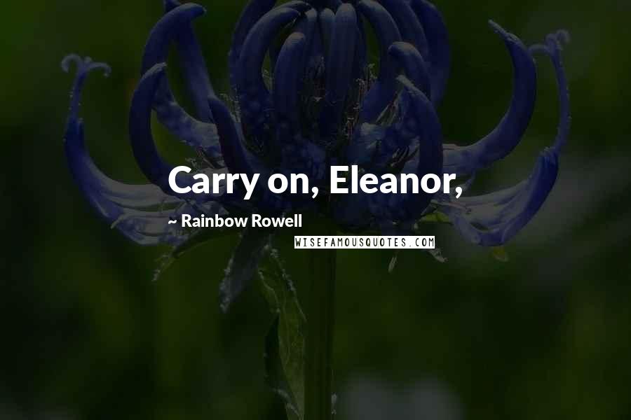 Rainbow Rowell Quotes: Carry on, Eleanor,