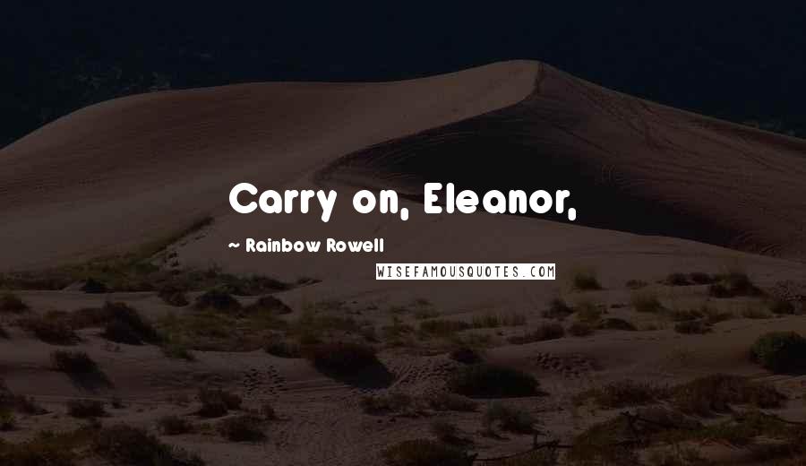 Rainbow Rowell Quotes: Carry on, Eleanor,